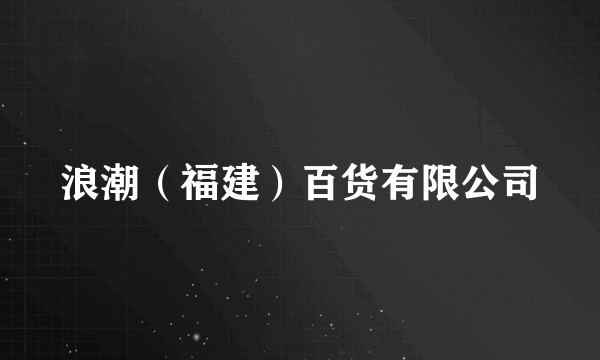 浪潮（福建）百货有限公司