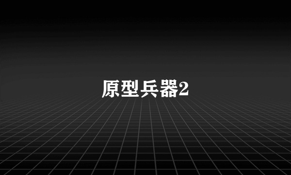 原型兵器2
