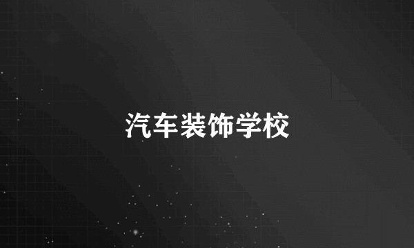 汽车装饰学校