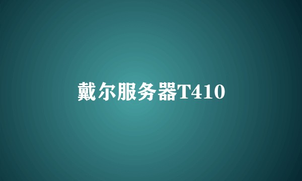 戴尔服务器T410