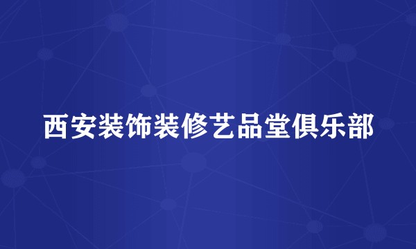 西安装饰装修艺品堂俱乐部