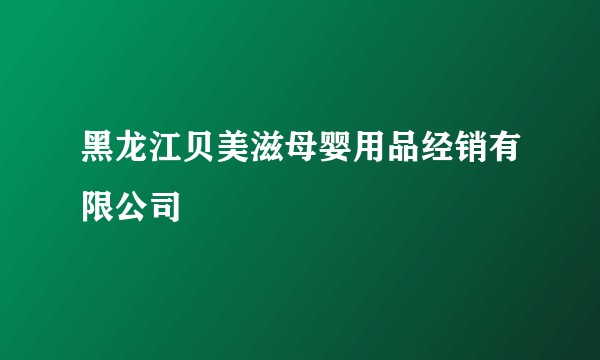 黑龙江贝美滋母婴用品经销有限公司