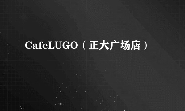 CafeLUGO（正大广场店）