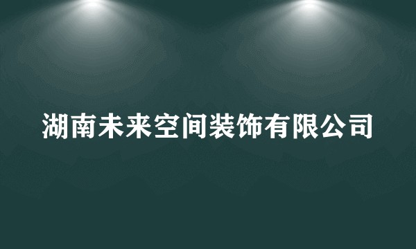 湖南未来空间装饰有限公司