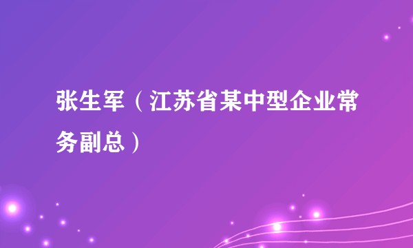 张生军（江苏省某中型企业常务副总）
