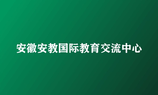 安徽安教国际教育交流中心
