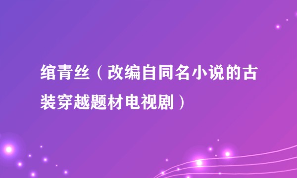 绾青丝（改编自同名小说的古装穿越题材电视剧）