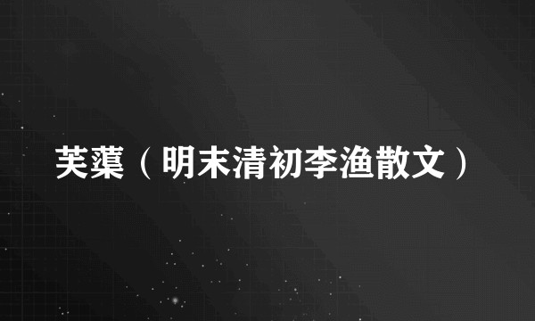芙蕖(明末清初李渔散文)
