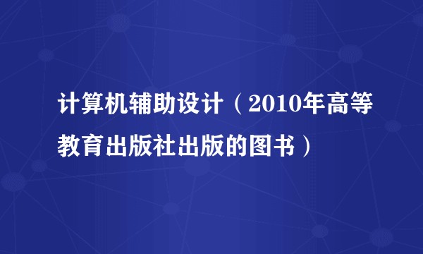 计算机辅助设计（2010年高等教育出版社出版的图书）