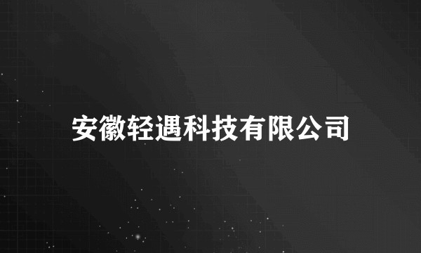安徽轻遇科技有限公司