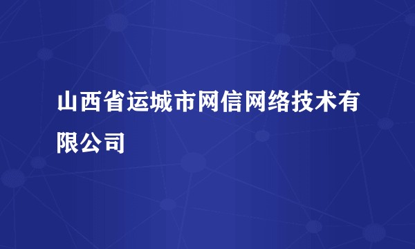 山西省运城市网信网络技术有限公司