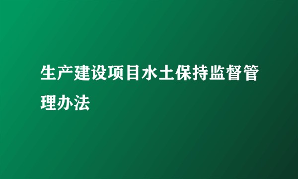 生产建设项目水土保持监督管理办法