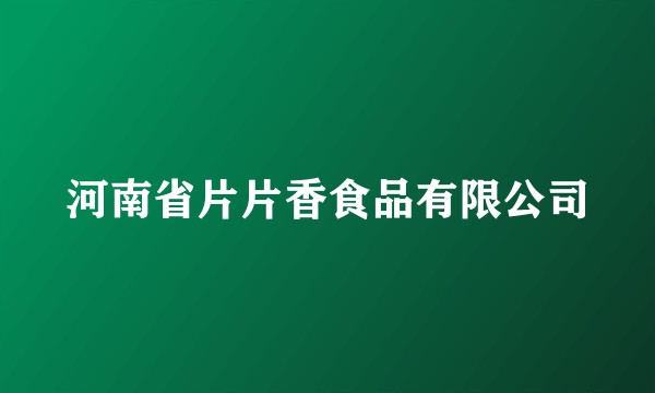 河南省片片香食品有限公司