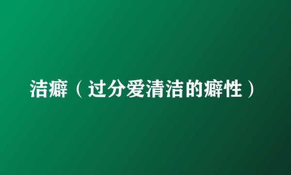 洁癖（过分爱清洁的癖性）