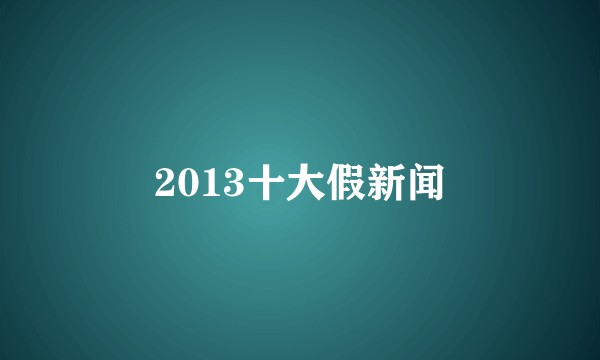 2013十大假新闻