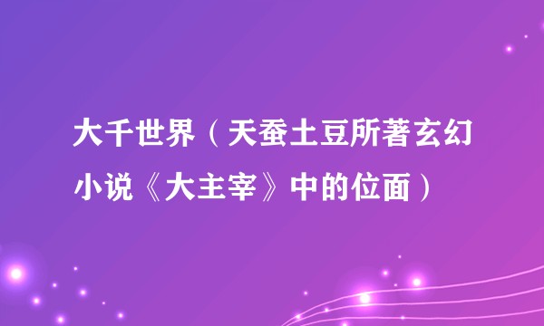 大千世界（天蚕土豆所著玄幻小说《大主宰》中的位面）