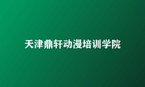 天津鼎轩动漫培训学院