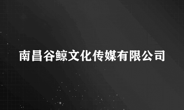 南昌谷鲸文化传媒有限公司
