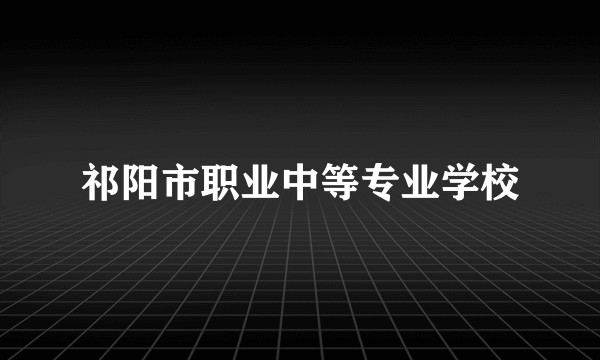 祁阳市职业中等专业学校