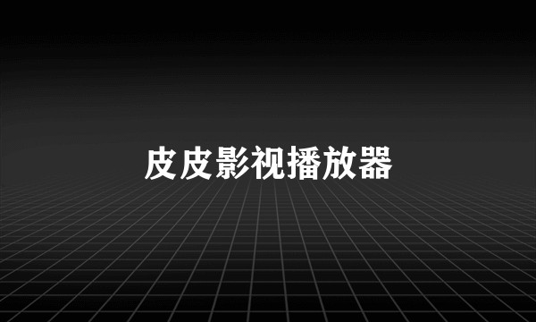 皮皮影视播放器