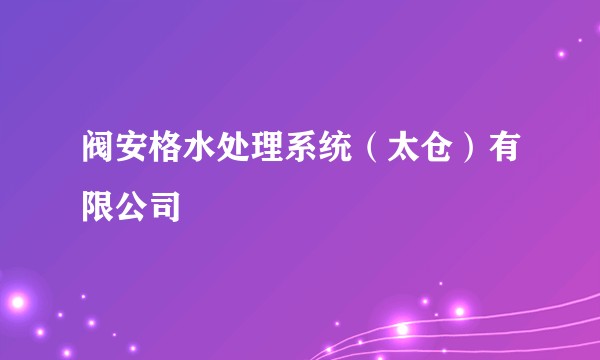 阀安格水处理系统(太仓)有限公司