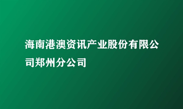 海南港澳资讯产业股份有限公司郑州分公司