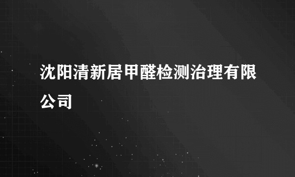 沈阳清新居甲醛检测治理有限公司