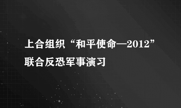上合组织“和平使命—2012”联合反恐军事演习