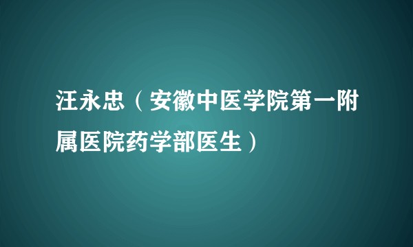 汪永忠（安徽中医学院第一附属医院药学部医生）