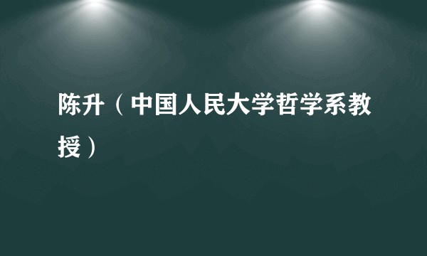 陈升（中国人民大学哲学系教授）