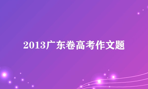 2013广东卷高考作文题