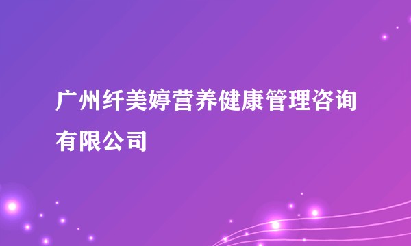 广州纤美婷营养健康管理咨询有限公司