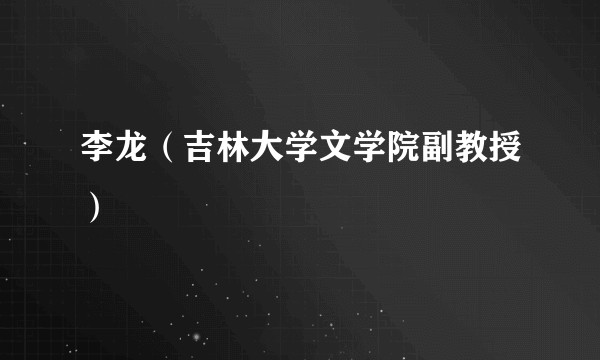 李龙（吉林大学文学院副教授）