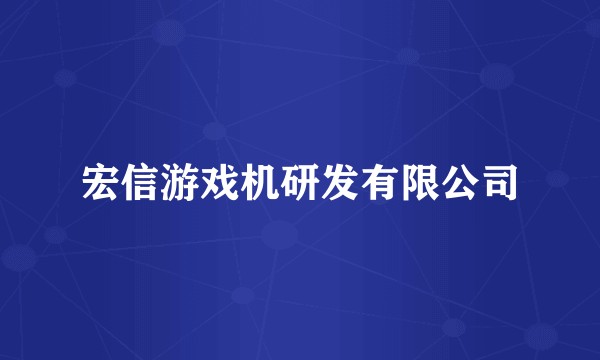 宏信游戏机研发有限公司