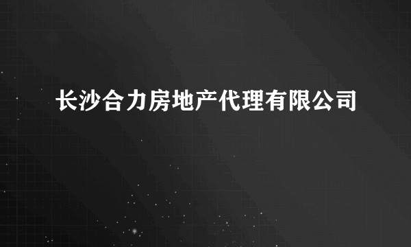 长沙合力房地产代理有限公司