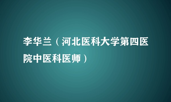 李华兰（河北医科大学第四医院中医科医师）