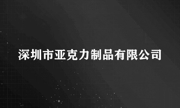 深圳市亚克力制品有限公司