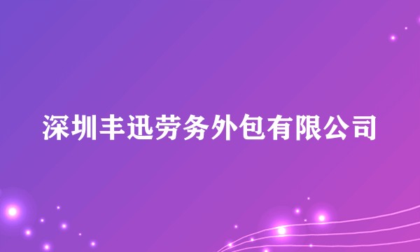 深圳丰迅劳务外包有限公司