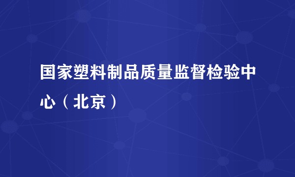 国家塑料制品质量监督检验中心（北京）