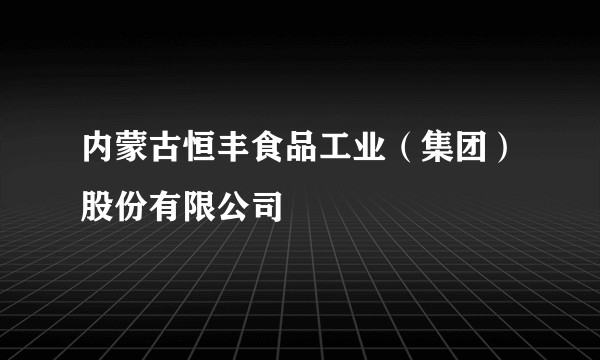 内蒙古恒丰食品工业（集团）股份有限公司