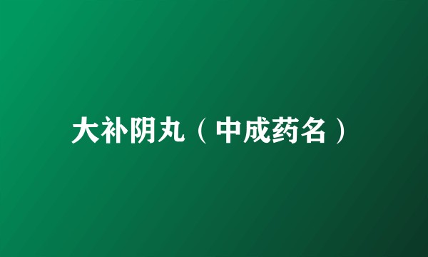 大补阴丸（中成药名）