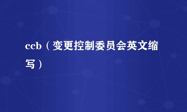 ccb(变更控制委员会英文缩写)