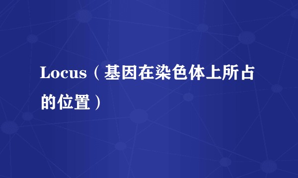 Locus（基因在染色体上所占的位置）