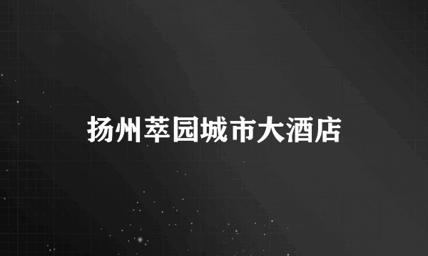 扬州萃园城市大酒店