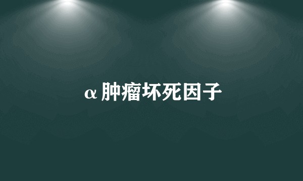 α肿瘤坏死因子