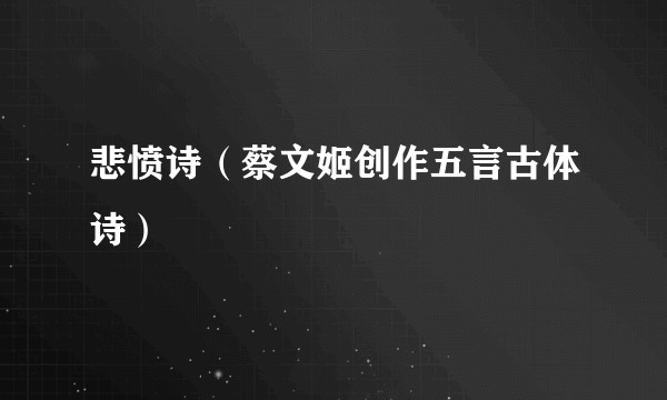 悲愤诗（蔡文姬创作五言古体诗）