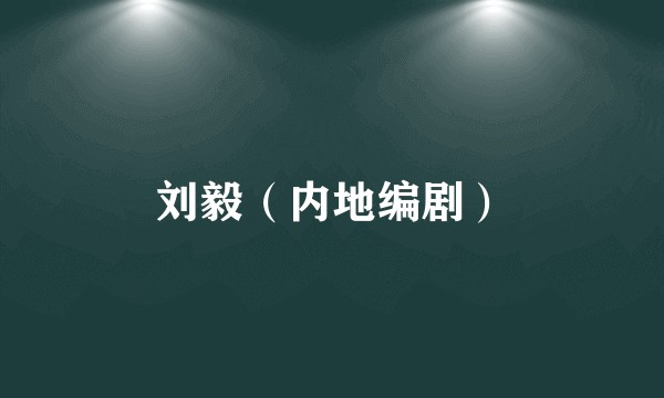 刘毅（内地编剧）