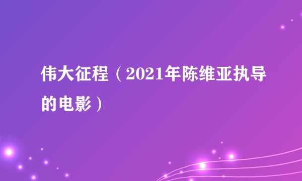 伟大征程（2021年陈维亚执导的电影）
