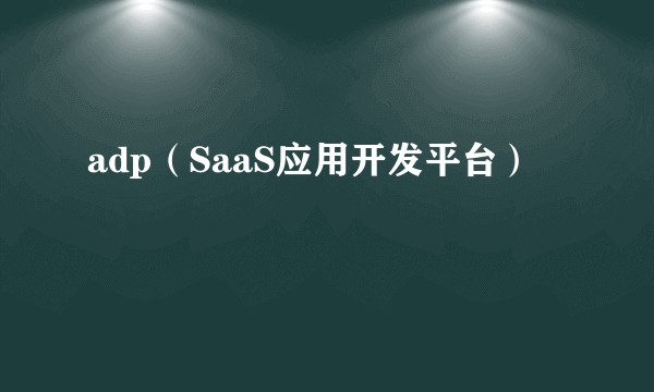 adp（SaaS应用开发平台）