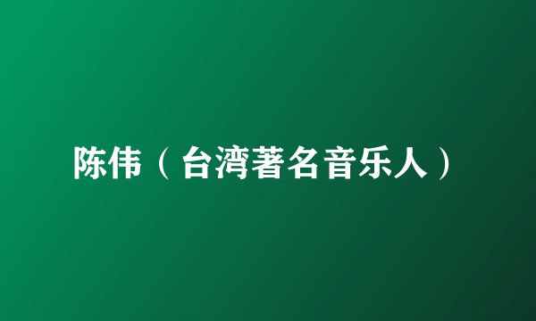 陈伟（台湾著名音乐人）